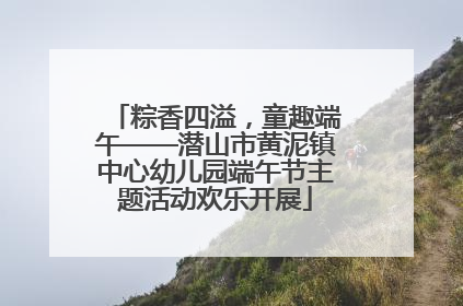 粽香四溢，童趣端午——潜山市黄泥镇中心幼儿园端午节主题活动欢乐开展