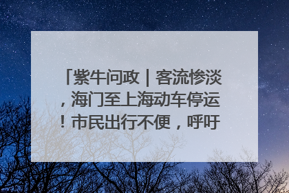 紫牛问政｜客流惨淡，海门至上海动车停运！市民出行不便，呼吁铁路部门恢复班次
