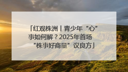 红观株洲丨青少年“心”事如何解？2025年首场“株事好商量”议良方