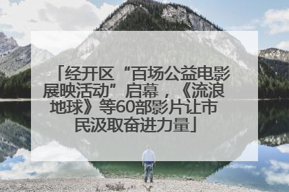 经开区“百场公益电影展映活动”启幕，《流浪地球》等60部影片让市民汲取奋进力量