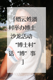 缙云姓潘村举办博士沙龙活动 “博士村”话“博”事