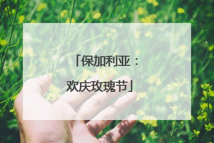 保加利亚：欢庆玫瑰节