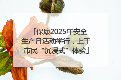 保康2025年安全生产月活动举行，上千市民“沉浸式”体验