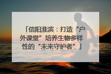 信阳淮滨：打造“户外课堂”培养生物多样性的“未来守护者”