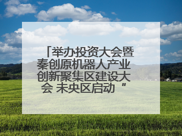 举办投资大会暨秦创原机器人产业创新聚集区建设大会 未央区启动“陕西省机器人产业聚集区”建设