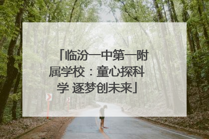 临汾一中第一附属学校：童心探科学 逐梦创未来