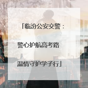 临汾公安交警：警心护航高考路 温情守护学子行