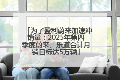 为了盈利蔚来加速冲销量：2025年第四季度蔚来、乐道合计月销目标达5万辆
