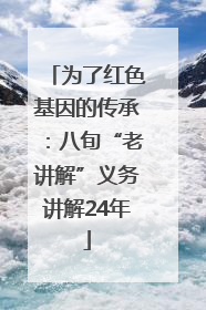 为了红色基因的传承：八旬“老讲解”义务讲解24年