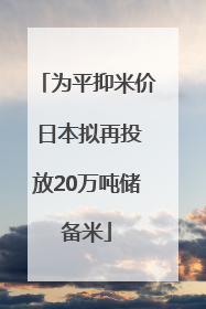 为平抑米价 日本拟再投放20万吨储备米