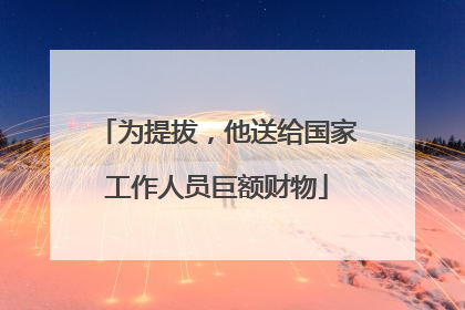 为提拔，他送给国家工作人员巨额财物