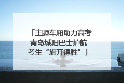 主题车厢助力高考 青岛城阳巴士护航考生“旗开得胜”