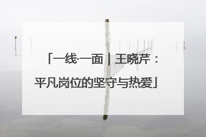 一线·一面｜王晓芹：平凡岗位的坚守与热爱