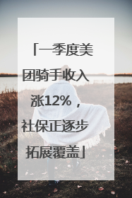 一季度美团骑手收入涨12%，社保正逐步拓展覆盖