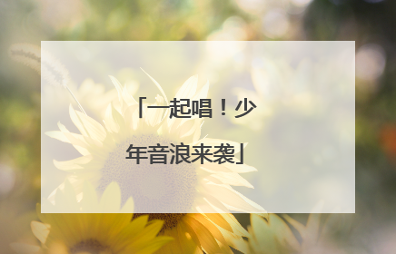一起唱！少年音浪来袭