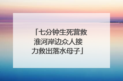 七分钟生死营救 淮河岸边众人接力救出落水母子