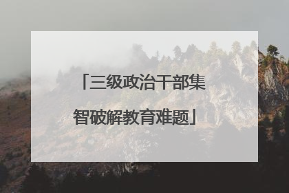 三级政治干部集智破解教育难题