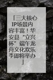 三大核心IP场景内容丰富！华安县“立兴杯”端午龙舟文化欢乐季即将举办