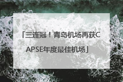 三连冠！青岛机场再获CAPSE年度最佳机场