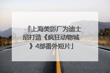 上海美影厂为迪士尼打造《疯狂动物城》4部番外短片