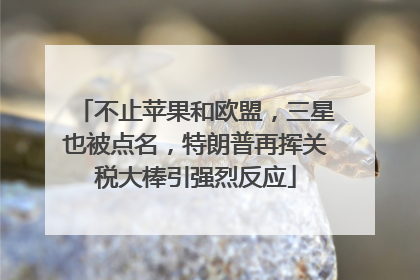 不止苹果和欧盟，三星也被点名，特朗普再挥关税大棒引强烈反应