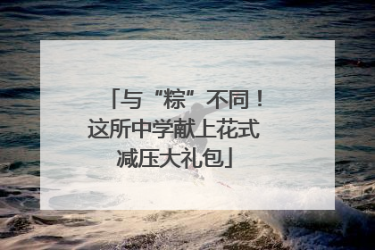 与“粽”不同！这所中学献上花式减压大礼包