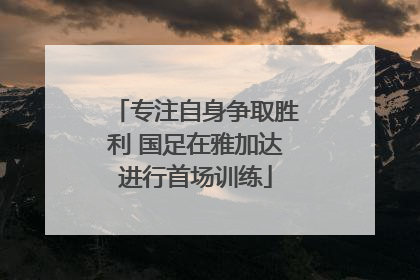 专注自身争取胜利 国足在雅加达进行首场训练