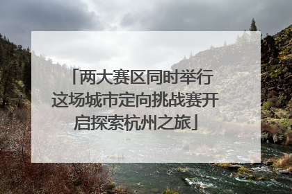 两大赛区同时举行 这场城市定向挑战赛开启探索杭州之旅