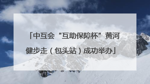 中互会“互助保障杯”黄河健步走（包头站）成功举办