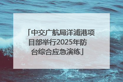 中交广航局洋浦港项目部举行2025年防台综合应急演练