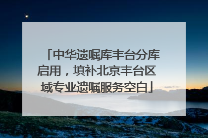 中华遗嘱库丰台分库启用，填补北京丰台区域专业遗嘱服务空白