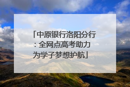 中原银行洛阳分行：全网点高考助力 为学子梦想护航