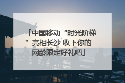 中国移动“时光阶梯”亮相长沙 收下你的网龄限定好礼吧