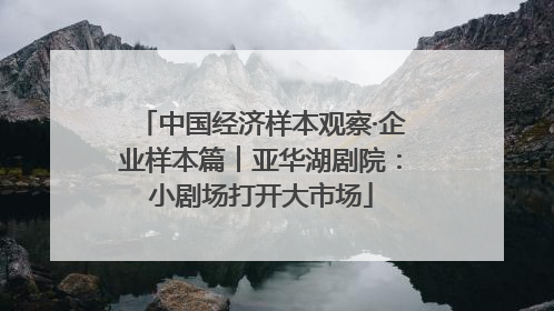 中国经济样本观察·企业样本篇︱亚华湖剧院：小剧场打开大市场