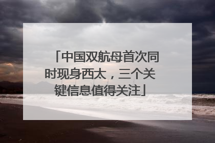 中国双航母首次同时现身西太，三个关键信息值得关注