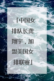 中国女排队长龚翔宇，加盟美国女排联赛