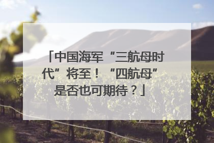 中国海军“三航母时代”将至！“四航母”是否也可期待？