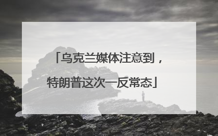 乌克兰媒体注意到，特朗普这次一反常态