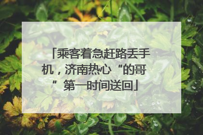 乘客着急赶路丢手机，济南热心“的哥”第一时间送回