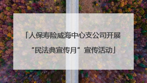 人保寿险威海中心支公司开展“民法典宣传月”宣传活动