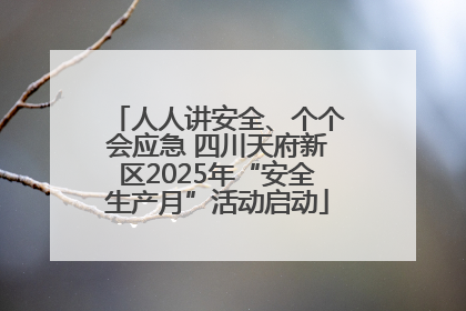 人人讲安全、个个会应急 四川天府新区2025年“安全生产月”活动启动