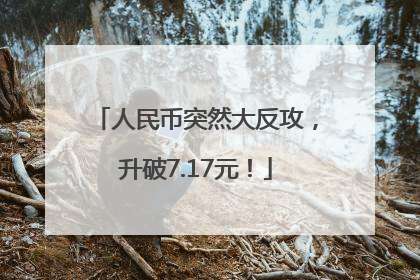人民币突然大反攻，升破7.17元！