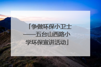 争做环保小卫士——五台山西路小学环保宣讲活动