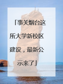 事关烟台这所大学新校区建设，最新公示来了