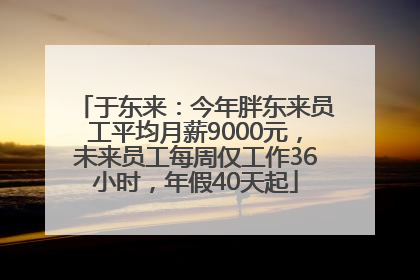 于东来：今年胖东来员工平均月薪9000元，未来员工每周仅工作36小时，年假40天起