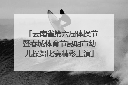 云南省第六届体操节暨春城体育节昆明市幼儿操舞比赛精彩上演