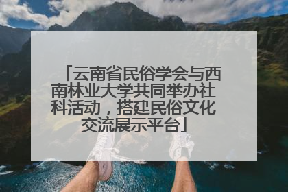 云南省民俗学会与西南林业大学共同举办社科活动，搭建民俗文化交流展示平台