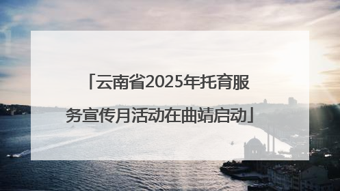 云南省2025年托育服务宣传月活动在曲靖启动