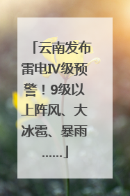云南发布雷电Ⅳ级预警！9级以上阵风、大冰雹、暴雨……