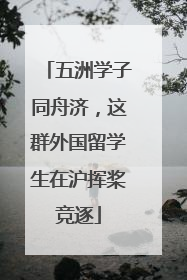 五洲学子同舟济，这群外国留学生在沪挥桨竞逐